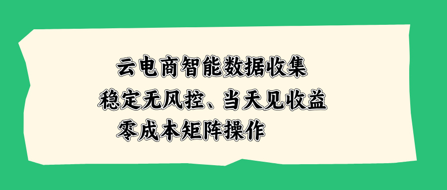 云电商智能数据收集，稳定无风控，当天见收益，零成本矩阵操作 - 寻创社