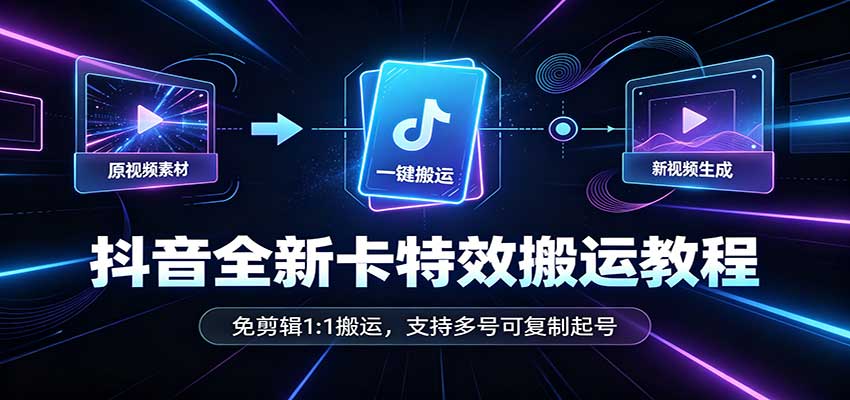 抖音全新卡特效搬运教程：免剪辑1:1搬运，支持多号可复制起号 - 寻创社