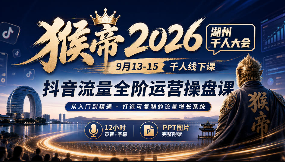 猴帝2026湖州千人大会9月13-15千人线下课，抖音流量全阶运营操盘课，12小时录音加字幕+ppt图片 - 寻创社