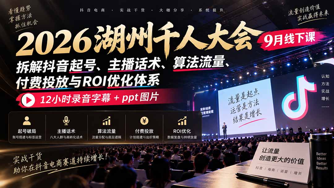 2026湖州千人大会9月线下课：拆解抖音起号、主播话术、算法流量、付费投放与ROI优化体系，12小时录音字幕+ppt图片 - 寻创社