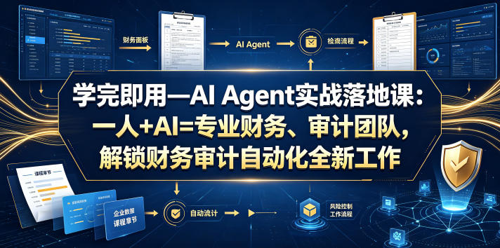 学完即用—AI Agent实战落地课：一人+AI=专业财务、审计团队，解锁财务审计自动化全新工作模式(更新0924) - 寻创社