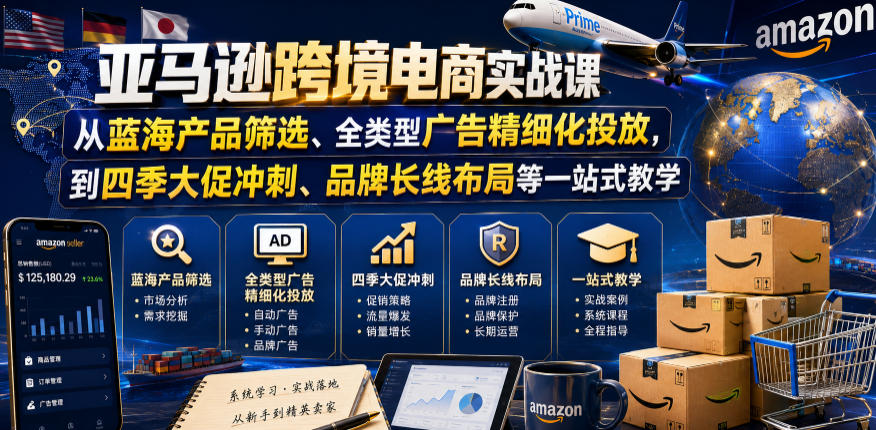 亚马逊跨境电商实战课，从蓝海产品筛选、全类型广告精细化投放，到四季大促冲刺、品牌长线布局等一站式教学(更新0926) - 寻创社