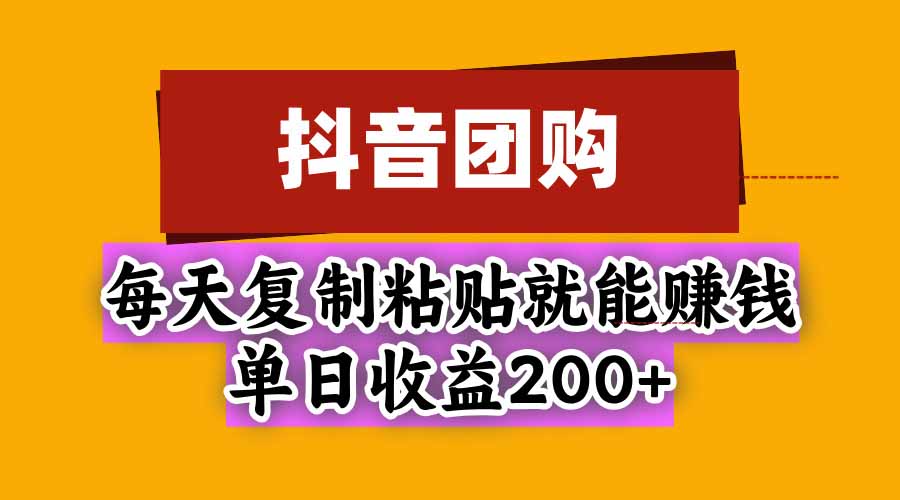 抖音团购，每天复制粘贴就能赚钱，单日收益200+ - 寻创社