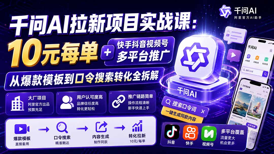 千问AI拉新项目实战课-更新0929：10元每单+快手抖音视频号多平台推广，从爆款模板到口令搜索转化全拆解 - 寻创社