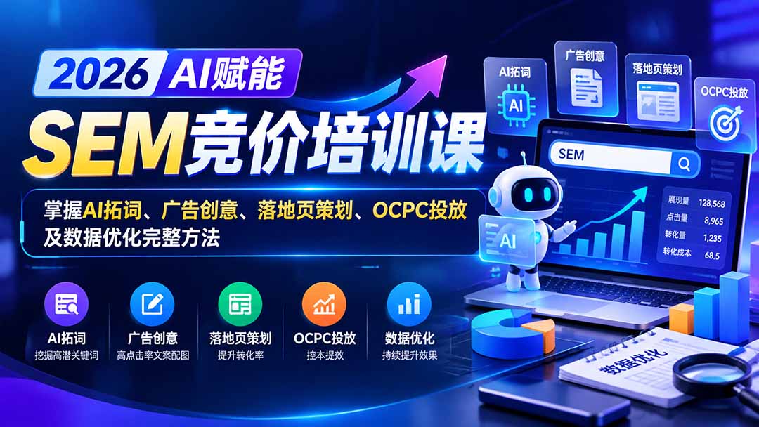 【无水印】2026AI赋能SEM竞价培训课：掌握AI拓词、广告创意、落地页策划、OCPC投放及数据优化完整方法 - 寻创社