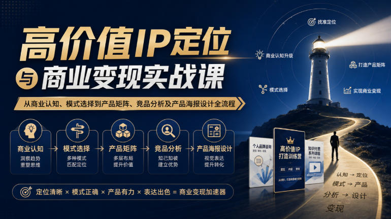 【无水印】高价值IP定位与商业变现实战课，从商业认知、模式选择到产品矩阵、竞品分析及产品海报设计全流程 - 寻创社