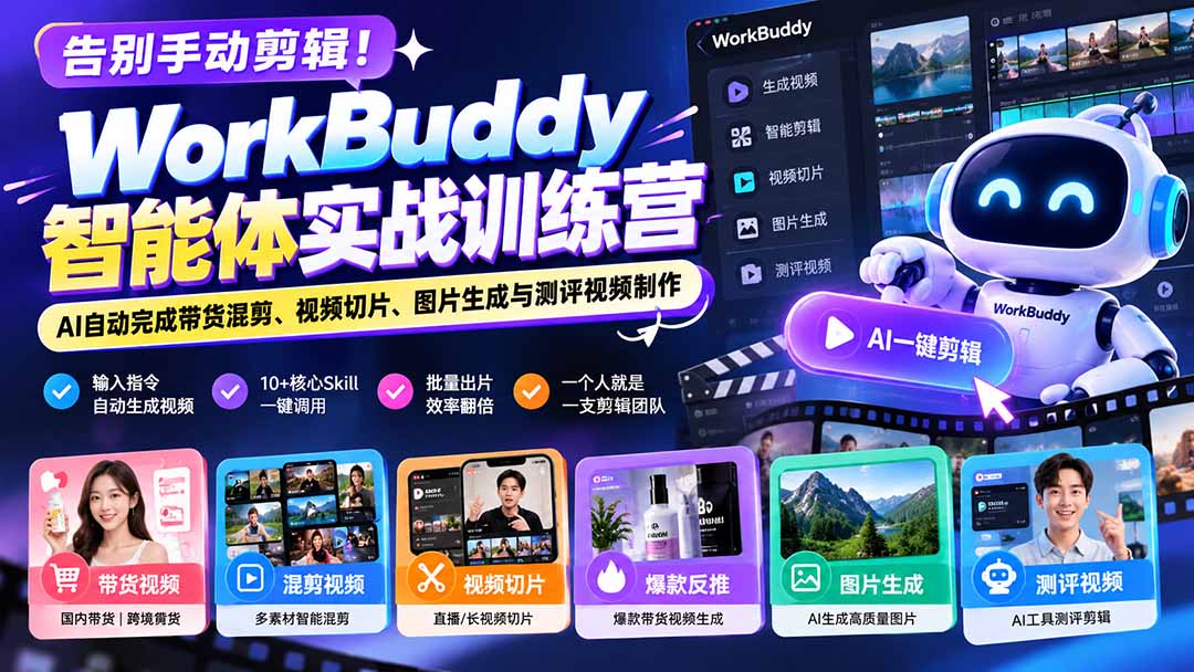 告别手动剪辑！WorkBuddy智能体实战训练营：AI自动完成带货混剪、视频切片、图片生成与测评视频制作 - 寻创社