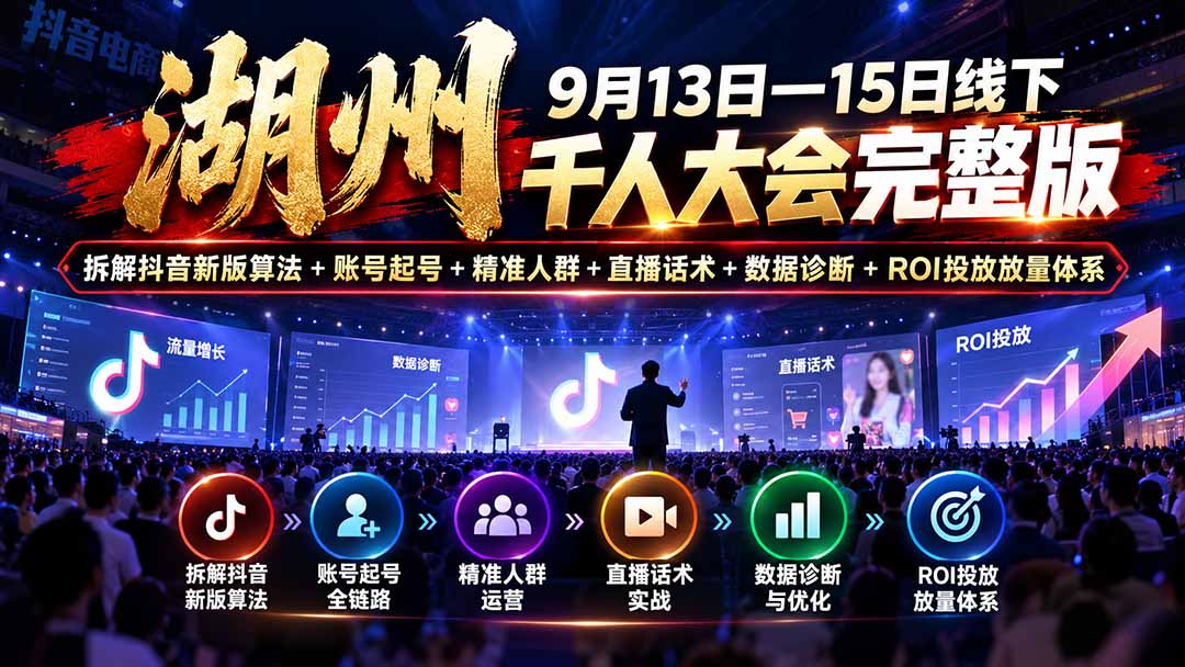 湖州 9月13日—15日线下 千人大会完整版：拆解抖音新版算法+账号起号+精准人群+直播话术+数据诊断+ROI投放放量体系 - 寻创社