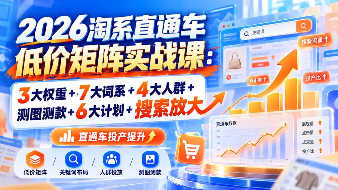 2026淘系直通车低价矩阵实战课：3大权重+7大词系+4大人群+测图测款+6大计划+搜索放大 - 寻创社