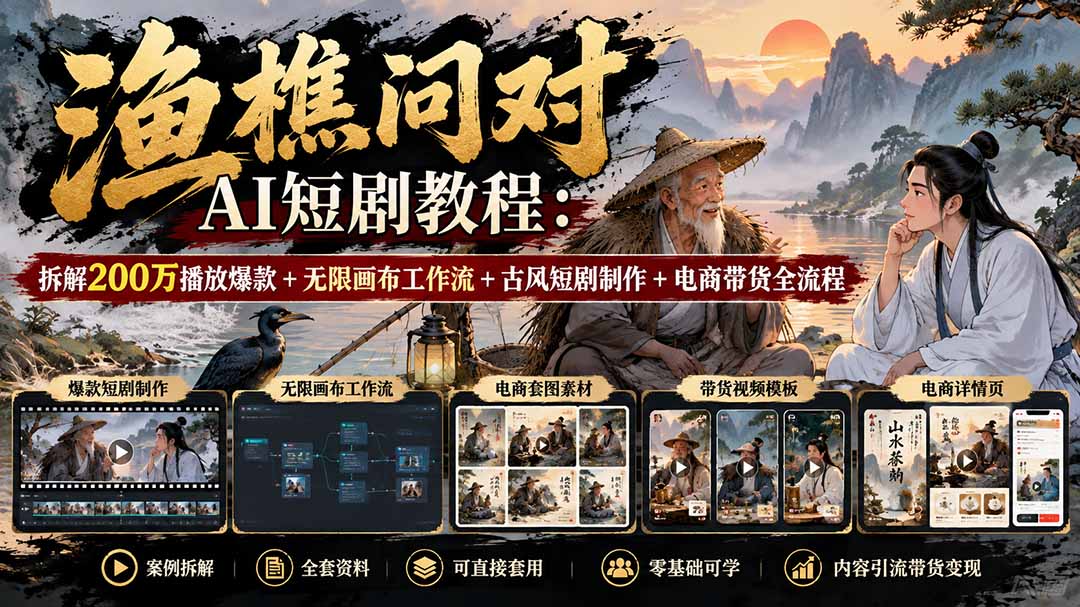 【无水印】渔樵问对AI短剧教程：拆解200万播放爆款+无限画布工作流+古风短剧制作+电商带货全流程 - 寻创社
