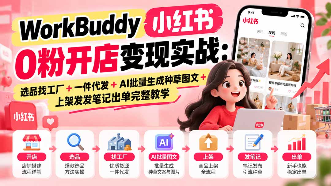 WorkBuddy小红书0粉开店变现实战：选品找工厂+一件代发+AI批量生成种草图文+上架发发笔记出单完整教学 - 寻创社